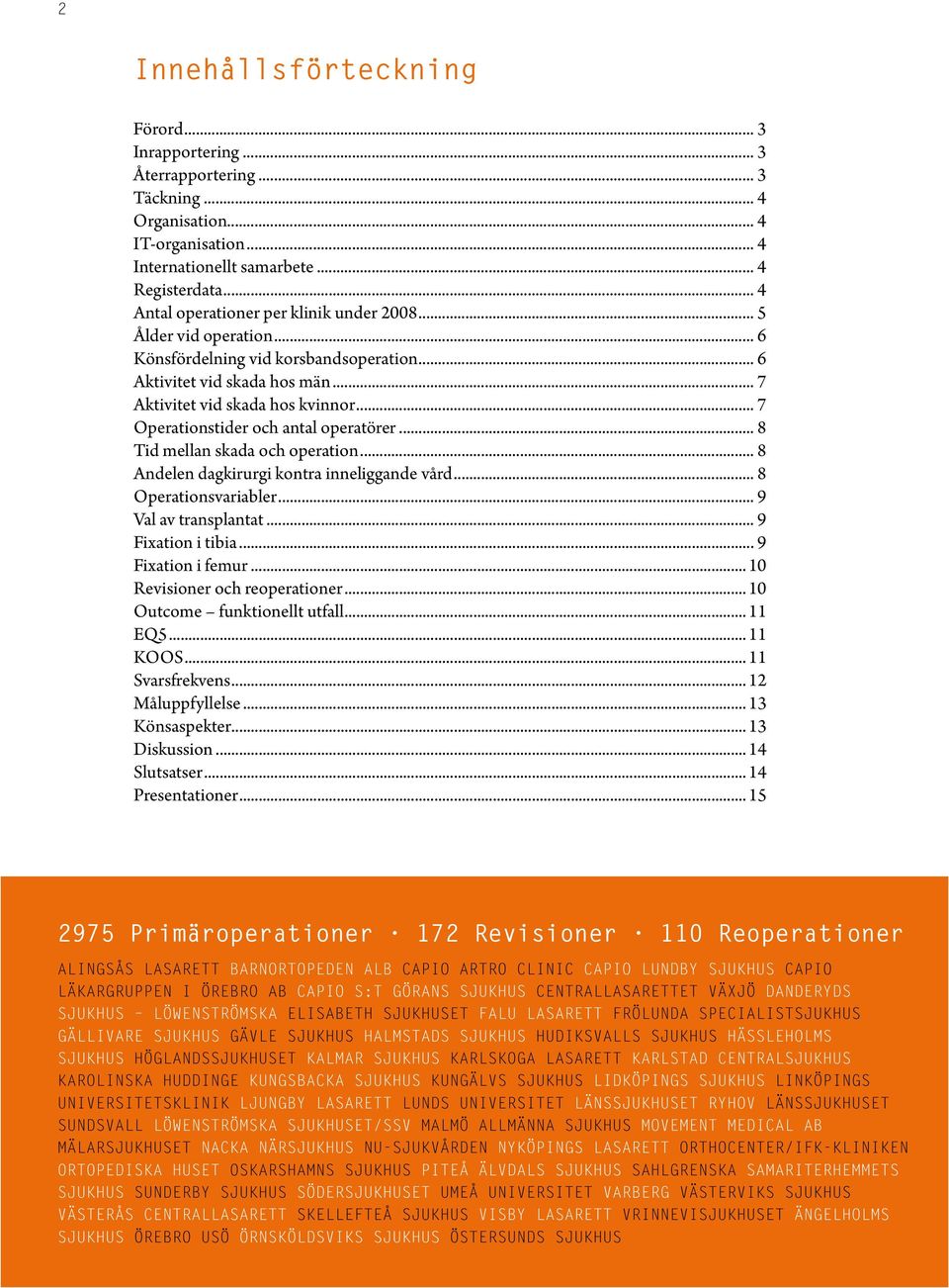 .. 7 Operationstider och antal operatörer... 8 Tid mellan skada och operation... 8 Andelen dagkirurgi kontra inneliggande vård... 8 Operationsvariabler... 9 Val av transplantat... 9 Fixation i tibia.