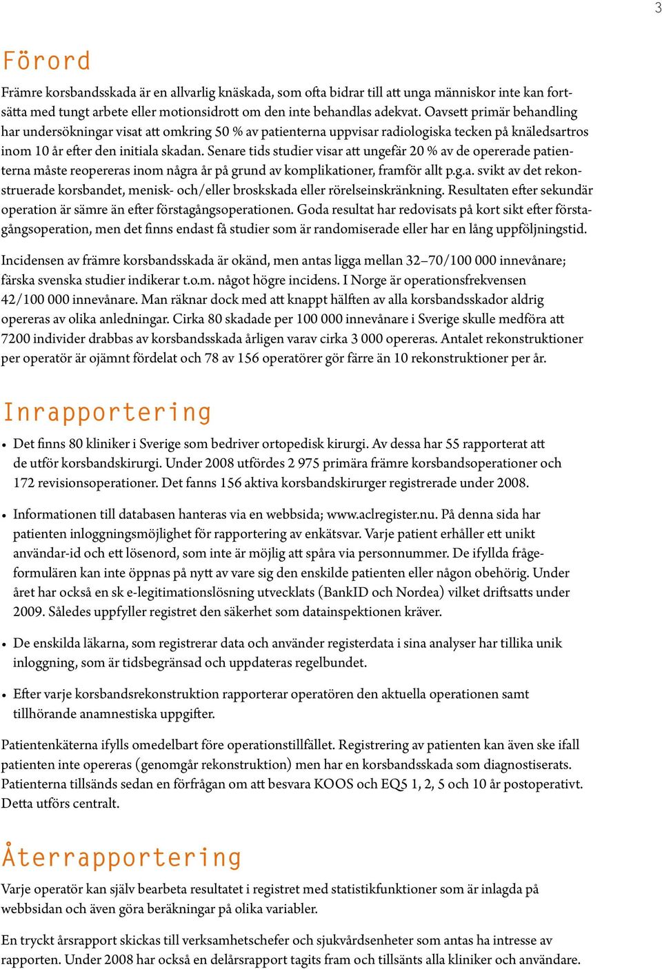 Senare tids studier visar att ungefär 2 % av de opererade patienterna måste reopereras inom några år på grund av komplikationer, framför allt p.g.a. svikt av det rekon - struerade korsbandet, menisk- och/eller broskskada eller rörelseinskränkning.