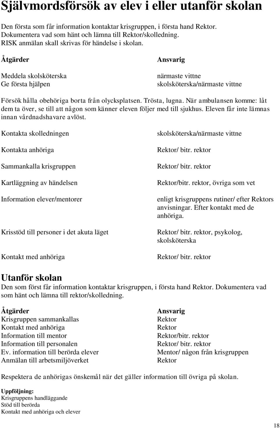 Trösta, lugna. När ambulansen komme: låt dem ta över, se till att någon som känner eleven följer med till sjukhus. Eleven får inte lämnas innan vårdnadshavare avlöst.