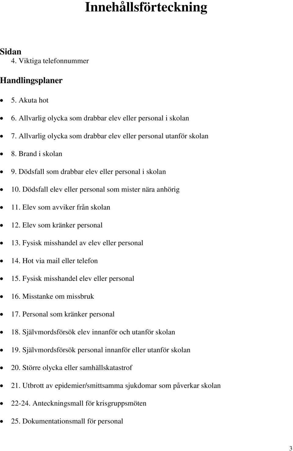 Elev som avviker från skolan 12. Elev som kränker personal 13. Fysisk misshandel av elev eller personal 14. Hot via mail eller telefon 15. Fysisk misshandel elev eller personal 16.