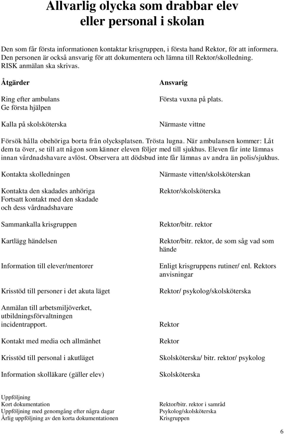 Närmaste vittne Försök hålla obehöriga borta från olycksplatsen. Trösta lugna. När ambulansen kommer: Låt dem ta över, se till att någon som känner eleven följer med till sjukhus.