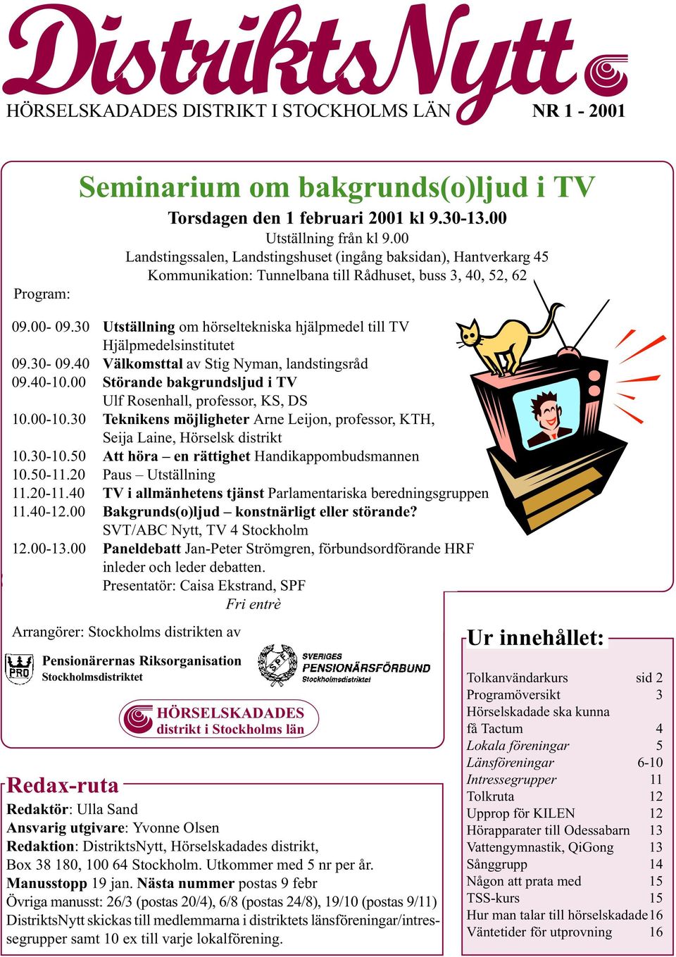 30 Utställning om hörseltekniska hjälpmedel till TV Hjälpmedelsinstitutet 09.30-09.40 Välkomsttal av Stig Nyman, landstingsråd 09.40-10.