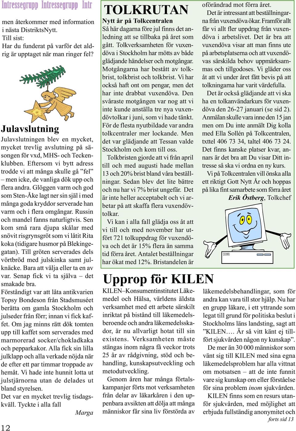 Eftersom vi bytt adress trodde vi att många skulle gå fel men icke, de vanliga dök upp och flera andra.
