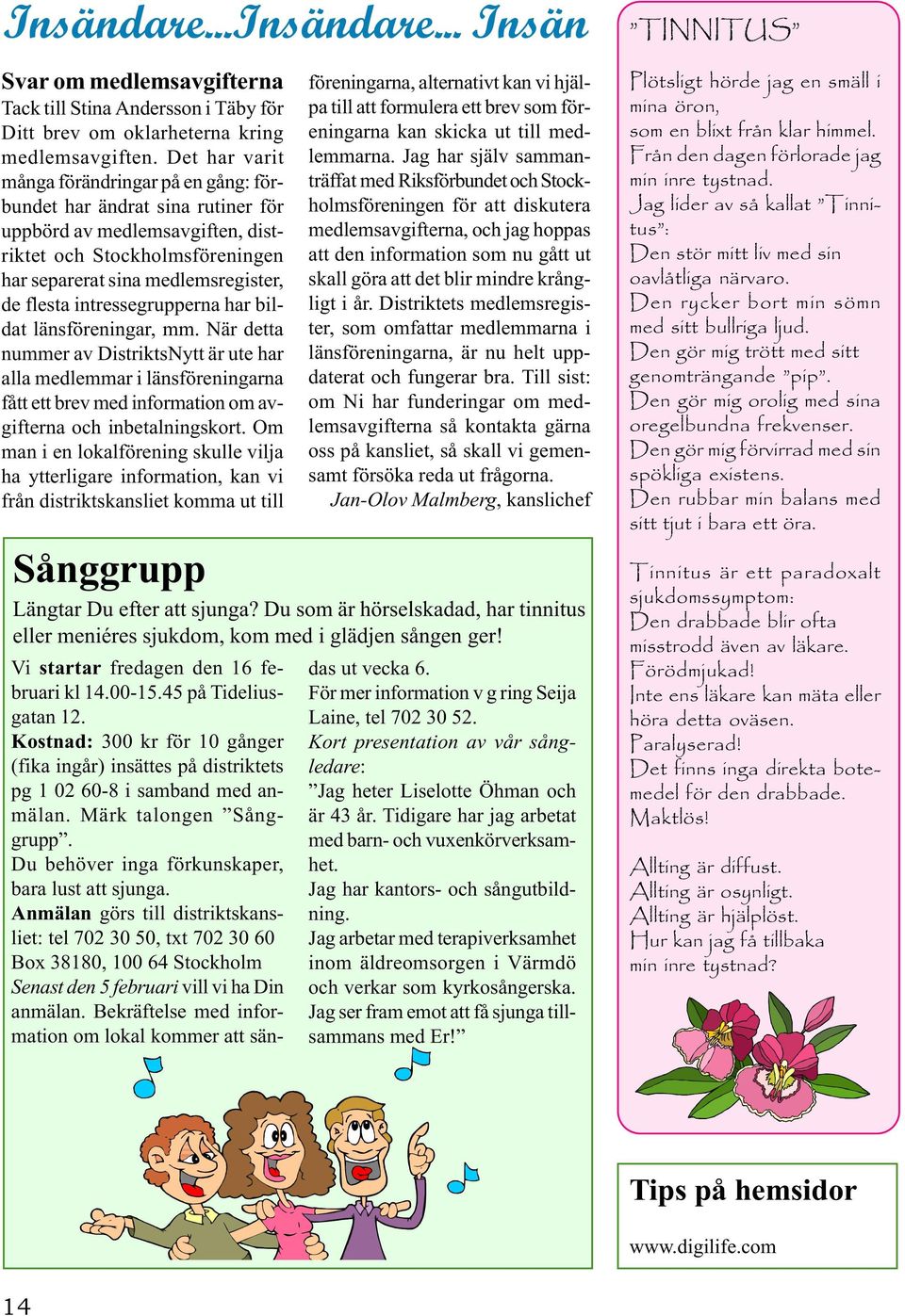 intressegrupperna har bildat länsföreningar, mm. När detta nummer av DistriktsNytt är ute har alla medlemmar i länsföreningarna fått ett brev med information om avgifterna och inbetalningskort.