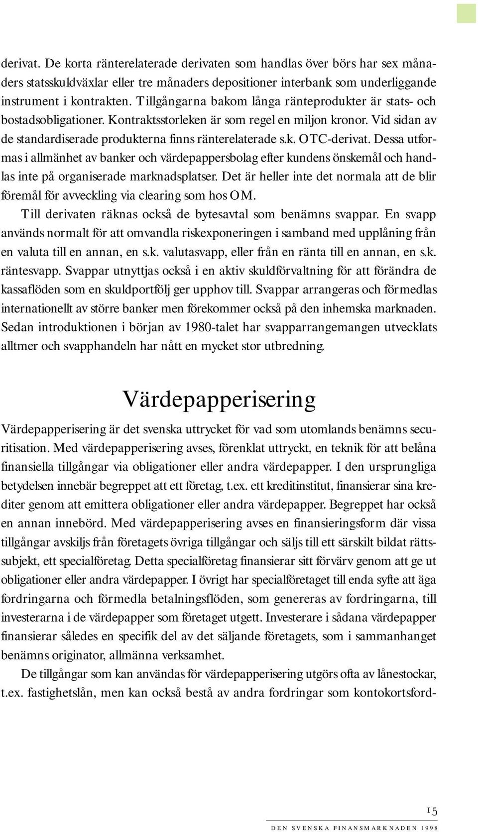 Dessa utformas i allmänhet av banker och värdepappersbolag efter kundens önskemål och handlas inte på organiserade marknadsplatser.