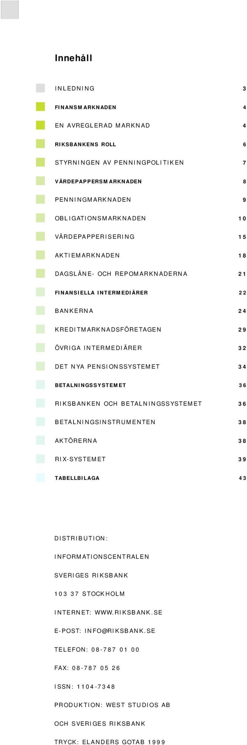 34 BETALNINGSSYSTEMET 36 RIKSBANKEN OCH BETALNINGSSYSTEMET 36 BETALNINGSINSTRUMENTEN 38 AKTÖRERNA 38 RIX-SYSTEMET 39 TABELLBILAGA 43 DISTRIBUTION: INFORMATIONSCENTRALEN SVERIGES RIKSBANK