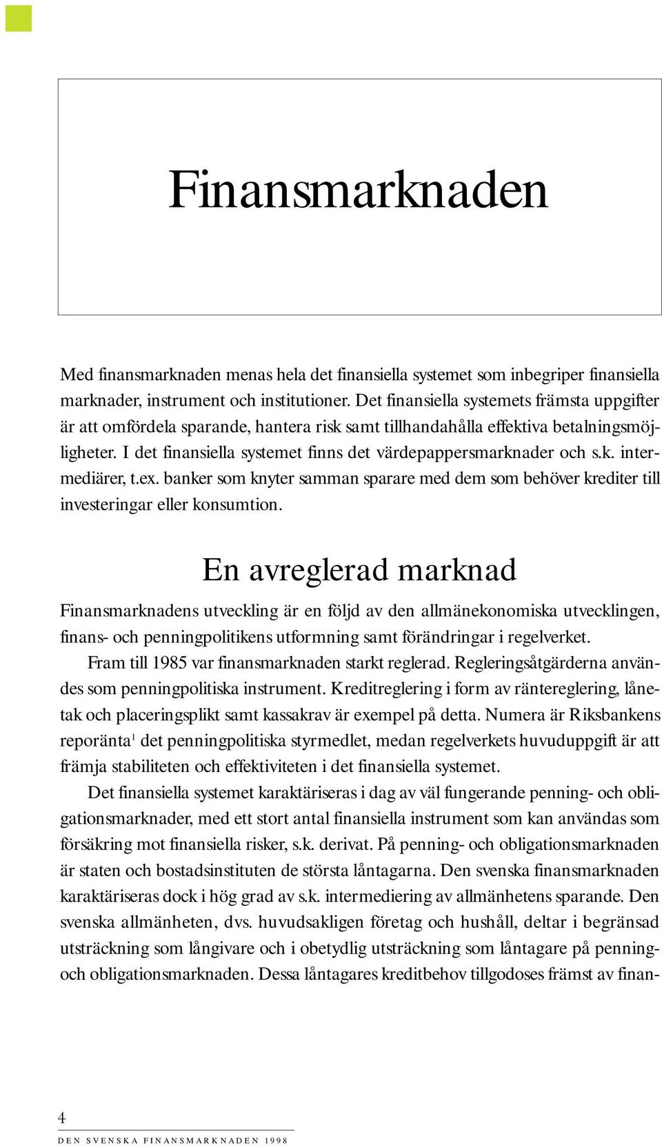 I det finansiella systemet finns det värdepappersmarknader och s.k. intermediärer, t.ex. banker som knyter samman sparare med dem som behöver krediter till investeringar eller konsumtion.