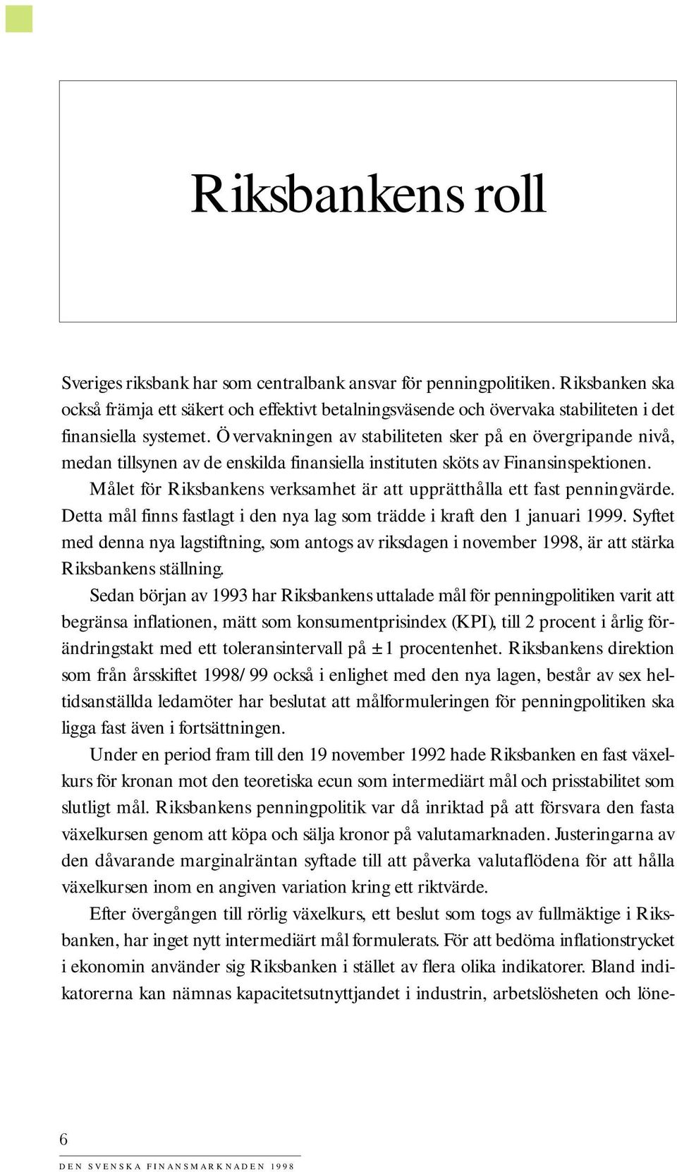 Övervakningen av stabiliteten sker på en övergripande nivå, medan tillsynen av de enskilda finansiella instituten sköts av Finansinspektionen.