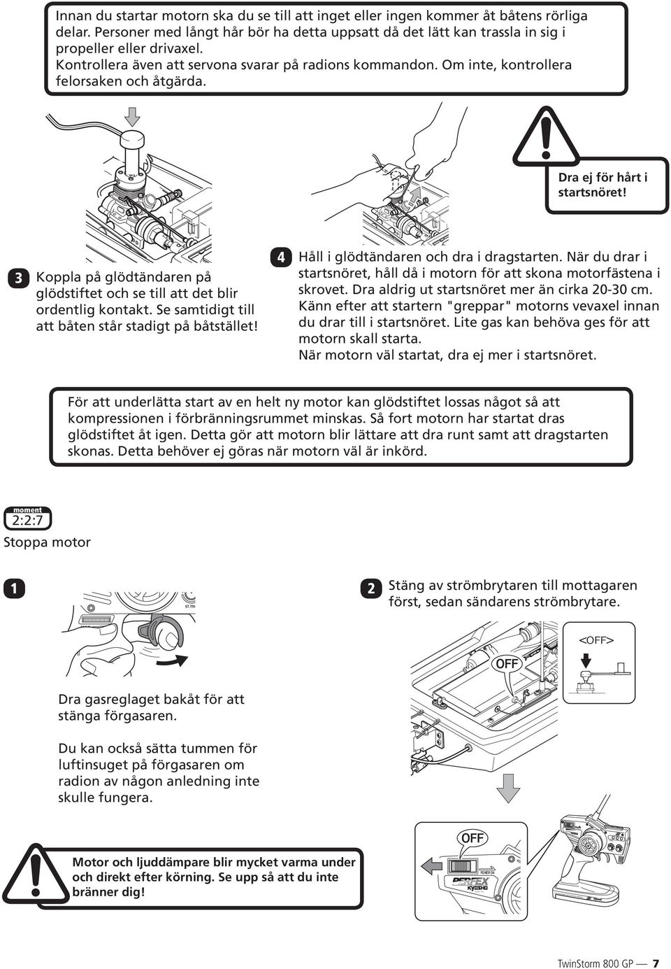 Om inte, kontrollera felorsaken och åtgärda. Dra ej för hårt i startsnöret! 3 Koppla på glödtändaren på glödstiftet och se till att det blir ordentlig kontakt.