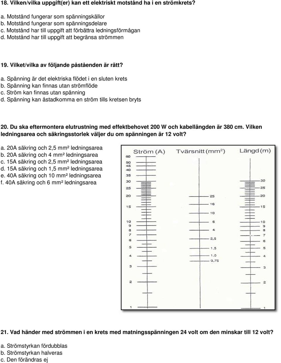 Spänning kan finnas utan strömflöde c. Ström kan finnas utan spänning d. Spänning kan åstadkomma en ström tills kretsen bryts 20.