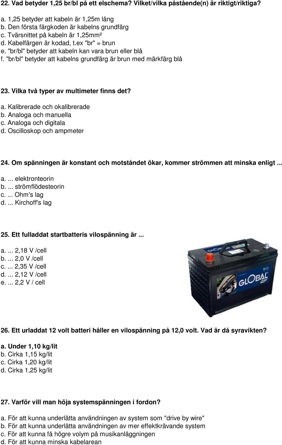 Vilka två typer av multimeter finns det? a. Kalibrerade och okalibrerade b. Analoga och manuella c. Analoga och digitala d. Oscilloskop och ampmeter 24.