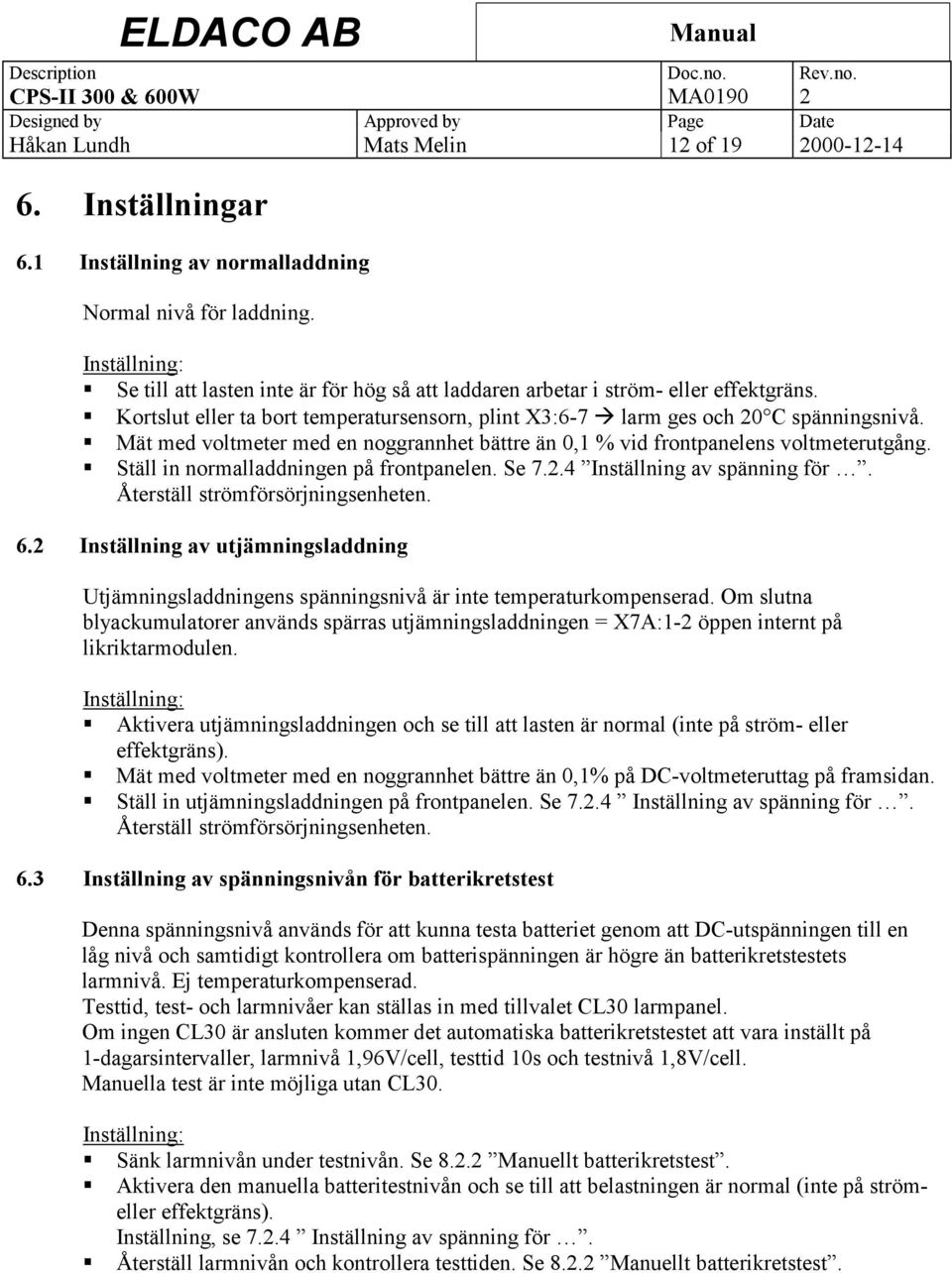 Mät med voltmeter med en noggrannhet bättre än 0,1 % vid frontpanelens voltmeterutgång. Ställ in normalladdningen på frontpanelen. Se 7.2.4 Inställning av spänning för.