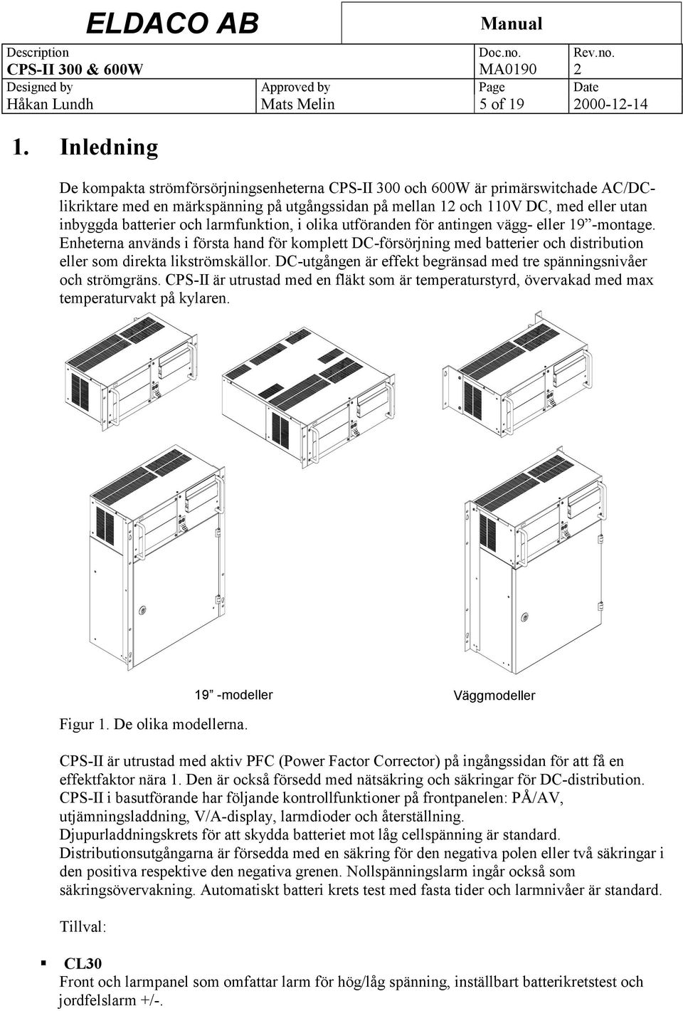 och larmfunktion, i olika utföranden för antingen vägg- eller 19 -montage. Enheterna används i första hand för komplett DC-försörjning med batterier och distribution eller som direkta likströmskällor.