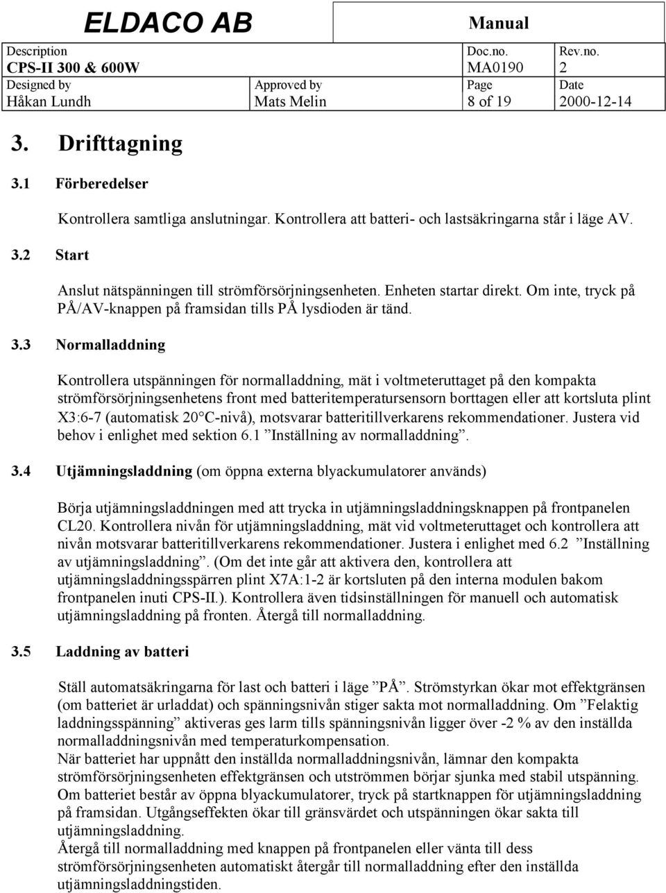 3 Normalladdning Kontrollera utspänningen för normalladdning, mät i voltmeteruttaget på den kompakta strömförsörjningsenhetens front med batteritemperatursensorn borttagen eller att kortsluta plint