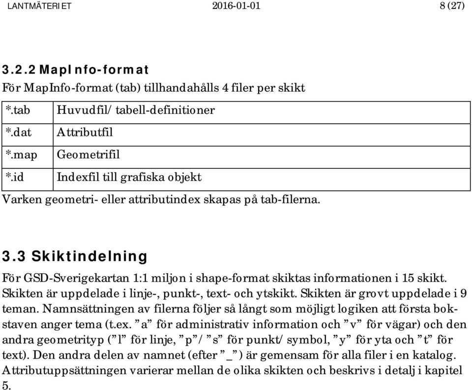 3 Skiktindelning För GSD-Sverigekartan 1:1 miljon i -format skiktas informationen i 15 skikt. Skikten är uppdelade i linje-, punkt-, text- och ytskikt. Skikten är grovt uppdelade i 9 teman.