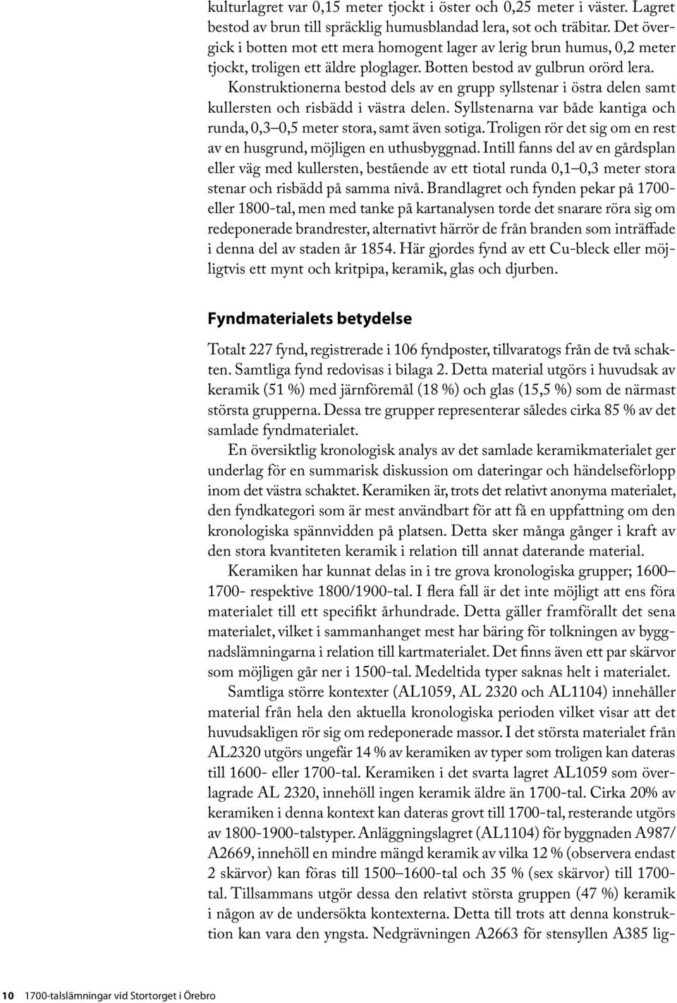 Konstruktionerna bestod dels av en grupp syllstenar i östra delen samt kullersten och risbädd i västra delen. Syllstenarna var både kantiga och runda, 0,3 0,5 meter stora, samt även sotiga.