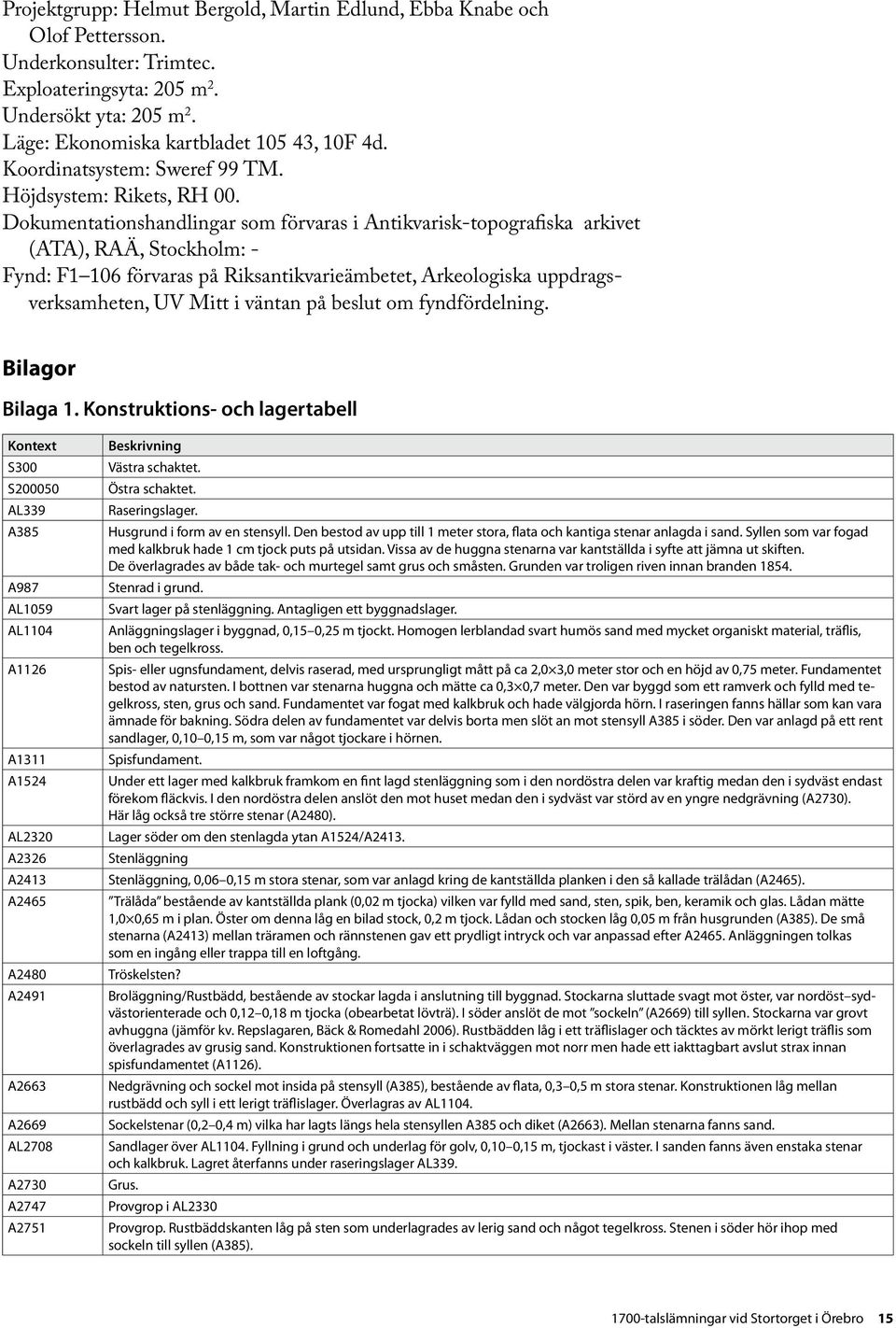 Dokumentationshandlingar som förvaras i Antikvarisk-topografiska arkivet (ATA), RAÄ, Stockholm: - Fynd: F1 106 förvaras på Riksantikvarieämbetet, Arkeologiska uppdragsverksamheten, UV Mitt i väntan