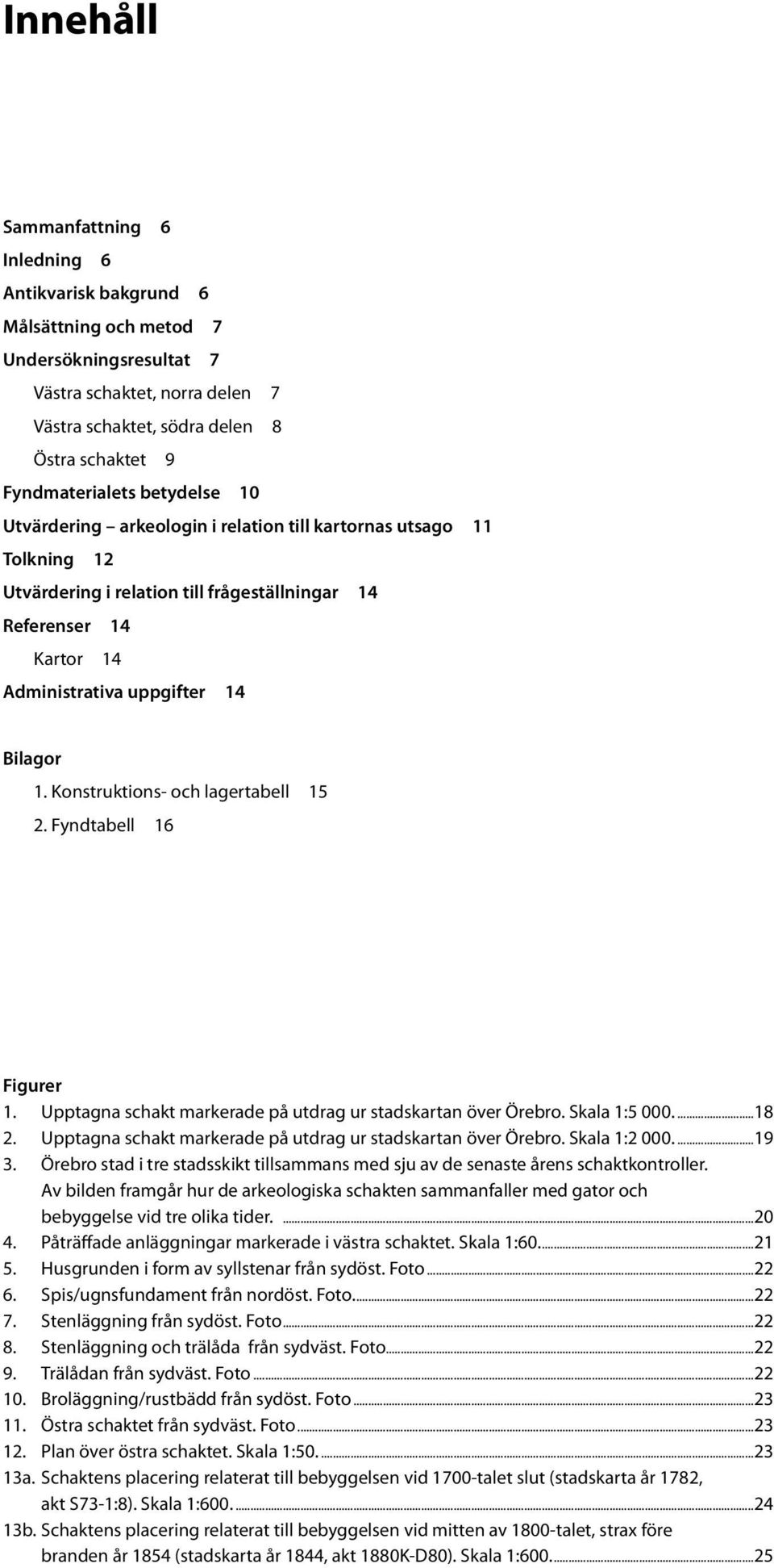 Bilagor 1. Konstruktions- och lagertabell 15 2. Fyndtabell 16 Figurer 1. Upptagna schakt markerade på utdrag ur stadskartan över Örebro. Skala 1:5 000...18 2.