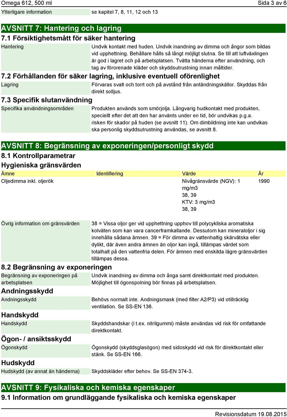 Tvätta händerna efter användning, och tag av förorenade kläder och skyddsutrustning innan måltider. 7.2 Förhållanden för säker lagring, inklusive eventuell oförenlighet Lagring 7.