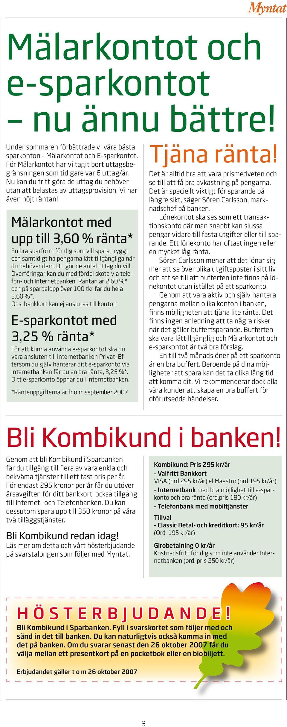 Mälarkontot med upp till 3,60 % ränta* En bra sparform för dig som vill spara tryggt och samtidigt ha pengarna lätt tillgängliga när du behöver dem. Du gör de antal uttag du vill.