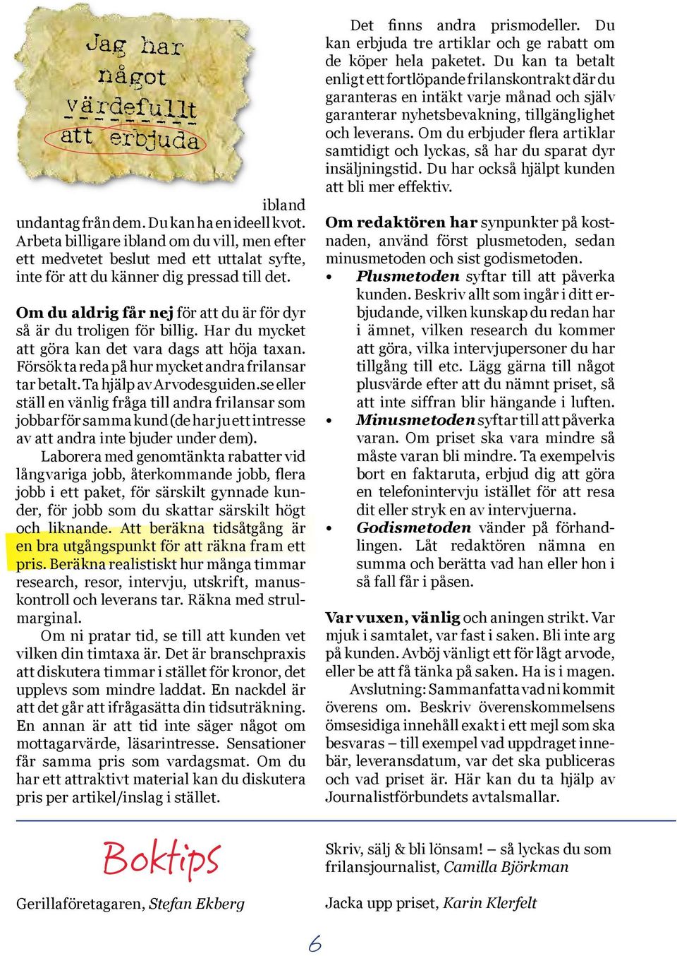 Om du aldrig får nej för att du är för dyr så är du troligen för billig. Har du mycket att göra kan det vara dags att höja taxan. Försök ta reda på hur mycket andra frilansar tar betalt.