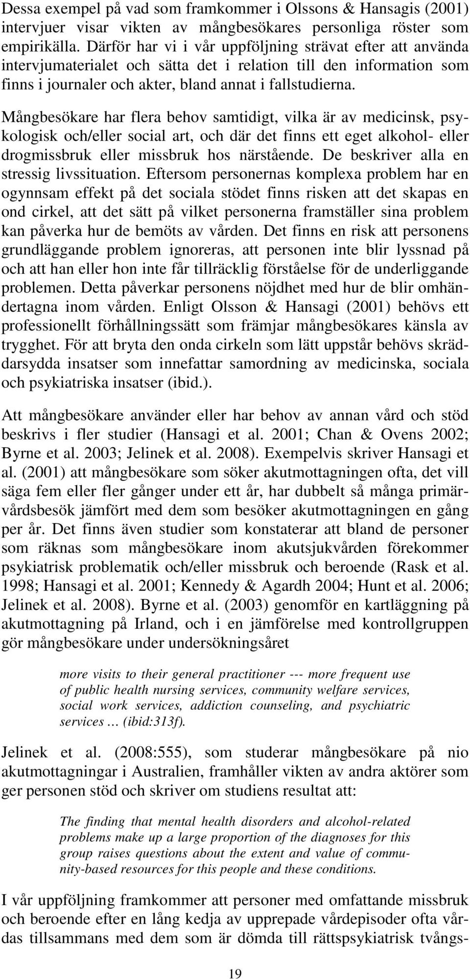 Mångbesökare har flera behov samtidigt, vilka är av medicinsk, psykologisk och/eller social art, och där det finns ett eget alkohol- eller drogmissbruk eller missbruk hos närstående.