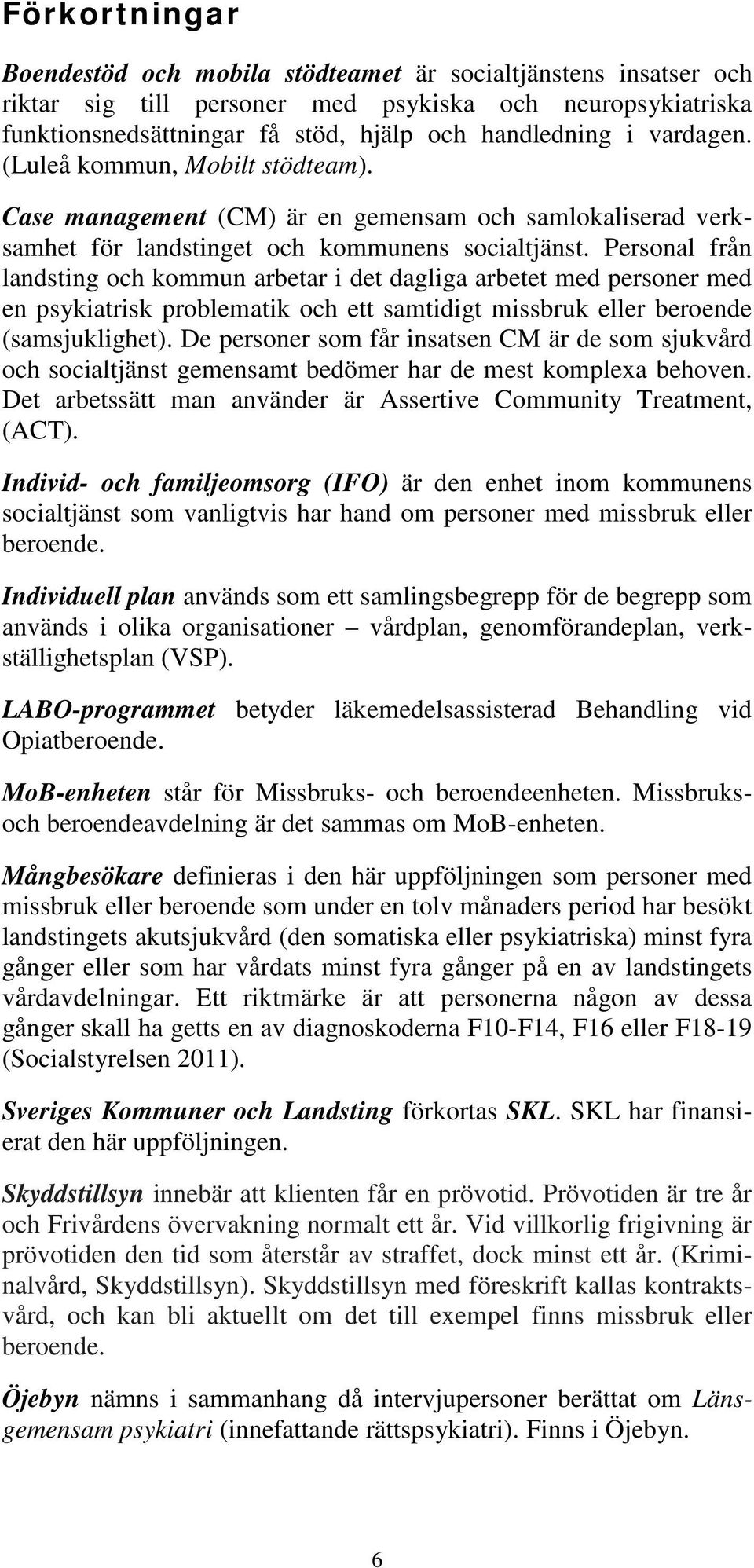 Personal från landsting och kommun arbetar i det dagliga arbetet med personer med en psykiatrisk problematik och ett samtidigt missbruk eller beroende (samsjuklighet).