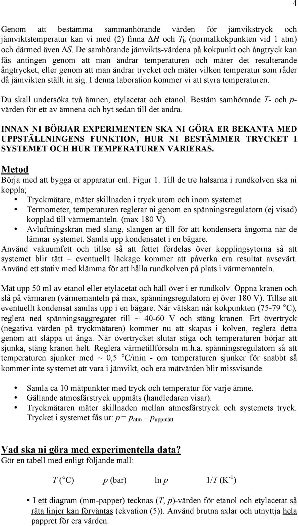 temperatur som råder då jämvikten ställt in sig. I denna laboration kommer vi att styra temperaturen. Du skall undersöka två ämnen, etylacetat och etanol.