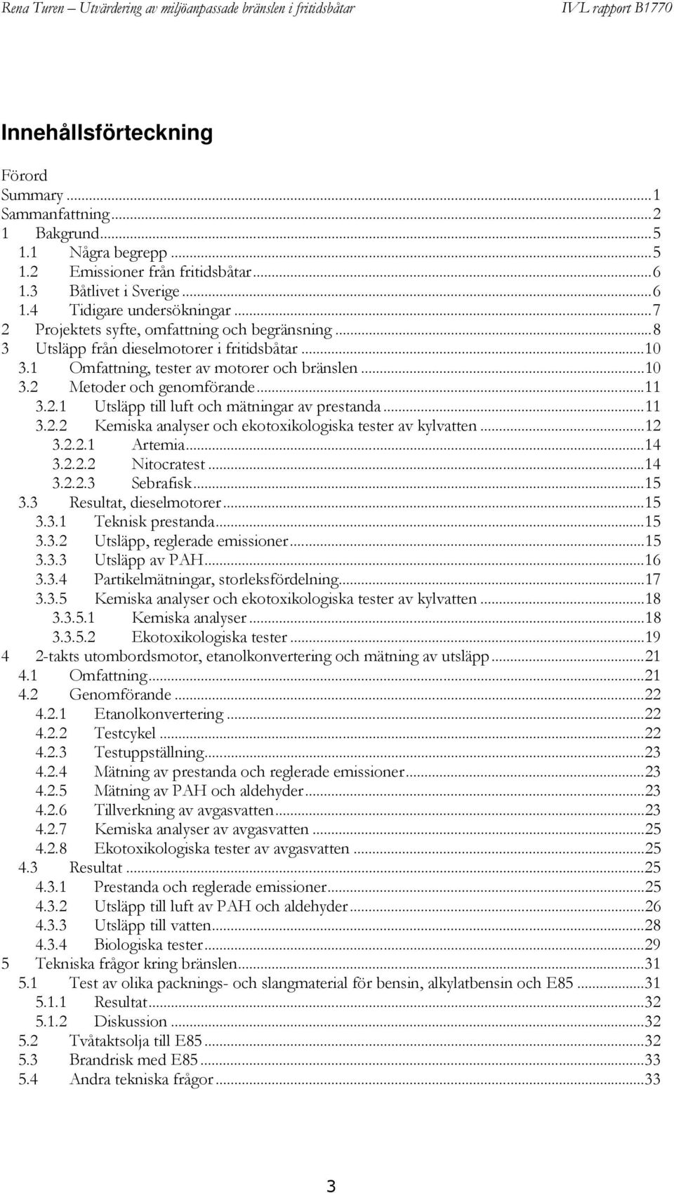 1 Omfattning, tester av motorer och bränslen...10 3.2 Metoder och genomförande...11 3.2.1 Utsläpp till luft och mätningar av prestanda...11 3.2.2 Kemiska analyser och ekotoxikologiska tester av kylvatten.