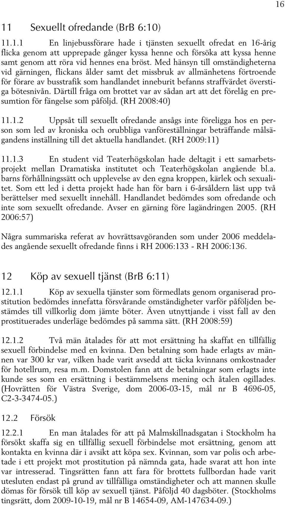 Därtill fråga om brottet var av sådan art att det förelåg en presumtion för fängelse som påföljd. (RH 2008:40) 11