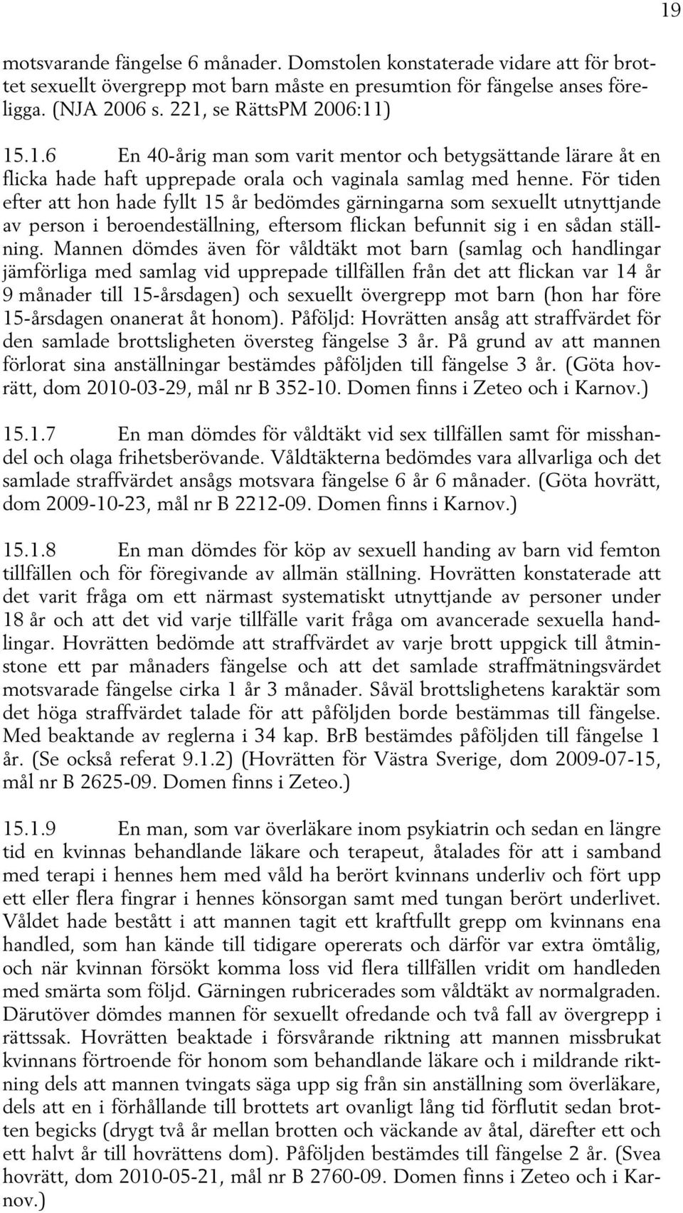 För tiden efter att hon hade fyllt 15 år bedömdes gärningarna som sexuellt utnyttjande av person i beroendeställning, eftersom flickan befunnit sig i en sådan ställning.