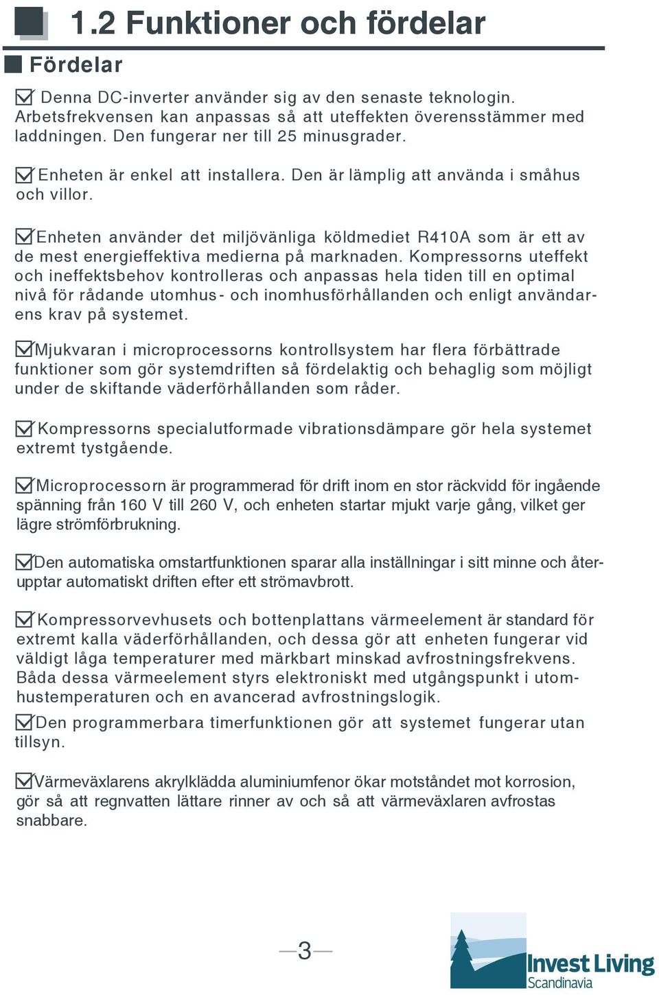 Enheten använder det miljövänliga köldmediet R410A som är ett av de mest energieffektiva medierna på marknaden.