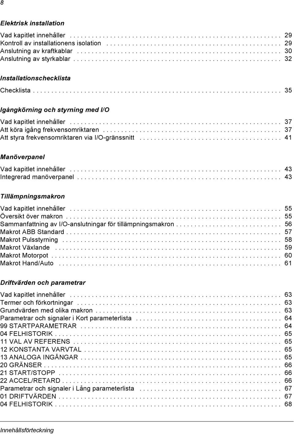 ................................................................... 35 Igångkörning och styrning med I/O Vad kapitlet innehåller.......................................................... 37 Att köra igång frekvensomriktaren.