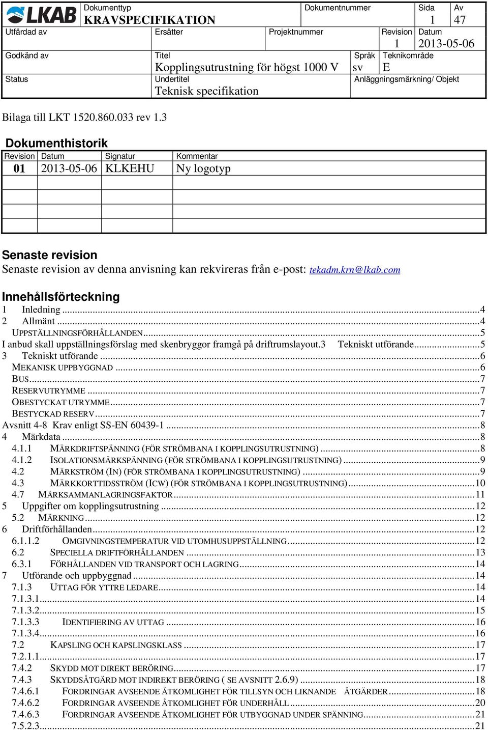 com Innehållsförteckning 1 Inledning... 4 2 Allmänt... 4 UPPSTÄLLNINGSFÖRHÅLLANDEN... 5 I anbud skall uppställningsförslag med skenbryggor framgå på driftrumslayout.3 Tekniskt utförande.