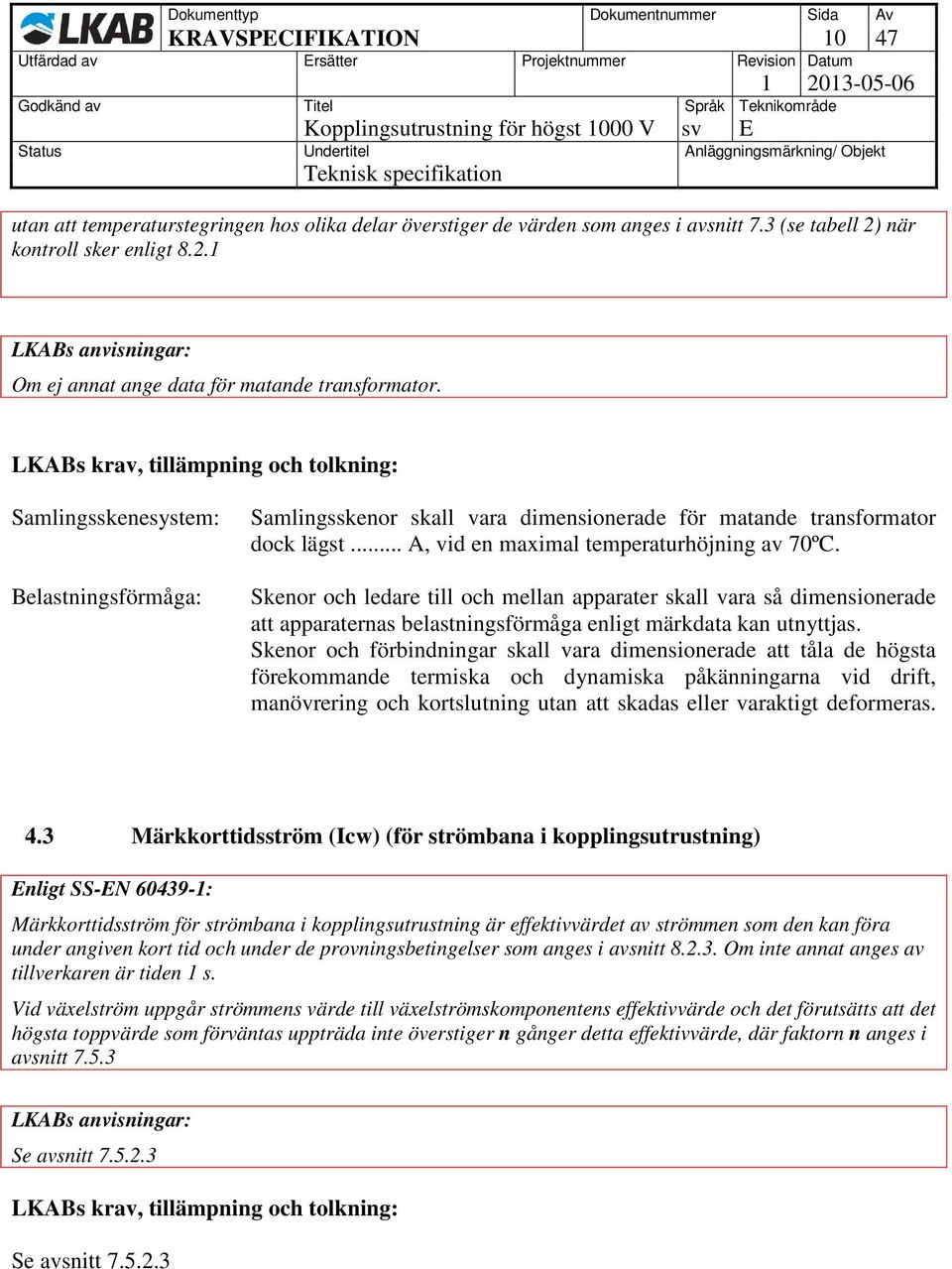 Skenor och ledare till och mellan apparater skall vara så dimensionerade att apparaternas belastningsförmåga enligt märkdata kan utnyttjas.