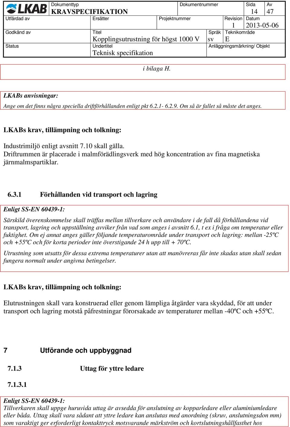 1 Förhållanden vid transport och lagring Särskild överenskommelse skall träffas mellan tillverkare och användare i de fall då förhållandena vid transport, lagring och uppställning avviker från vad