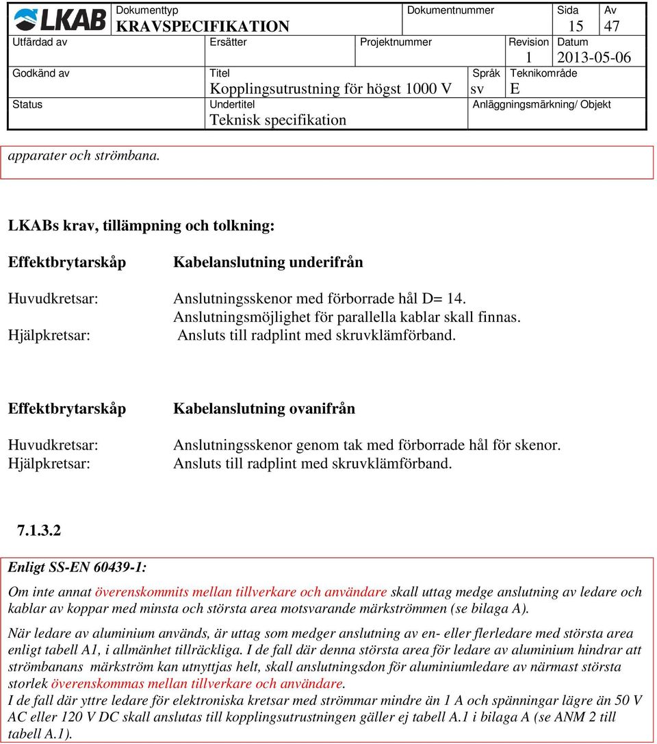 Effektbrytarskåp Huvudkretsar: Hjälpkretsar: Kabelanslutning ovanifrån Anslutningsskenor genom tak med förborrade hål för skenor. Ansluts till radplint med skruvklämförband. 7.1.3.