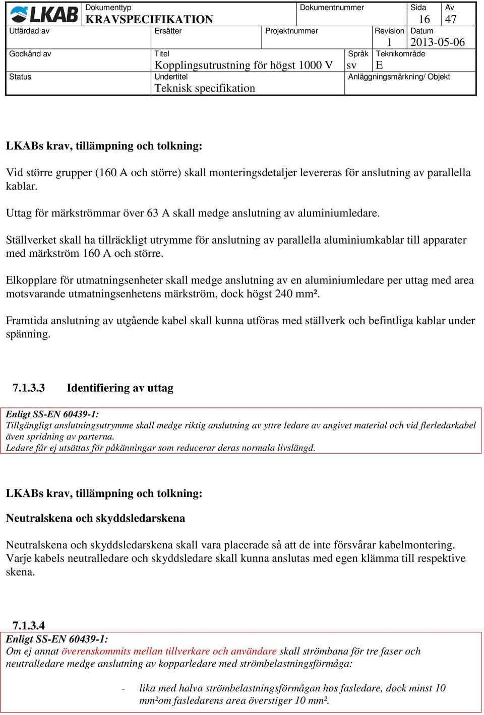 Ställverket skall ha tillräckligt utrymme för anslutning av parallella aluminiumkablar till apparater med märkström 160 A och större.