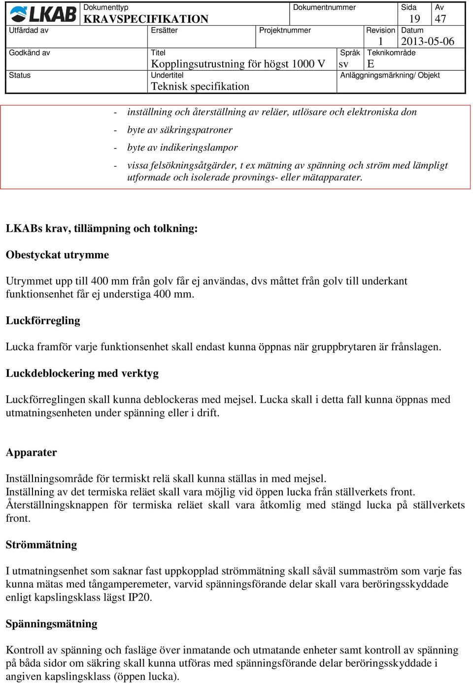 Obestyckat utrymme Utrymmet upp till 400 mm från golv får ej användas, dvs måttet från golv till underkant funktionsenhet får ej understiga 400 mm.