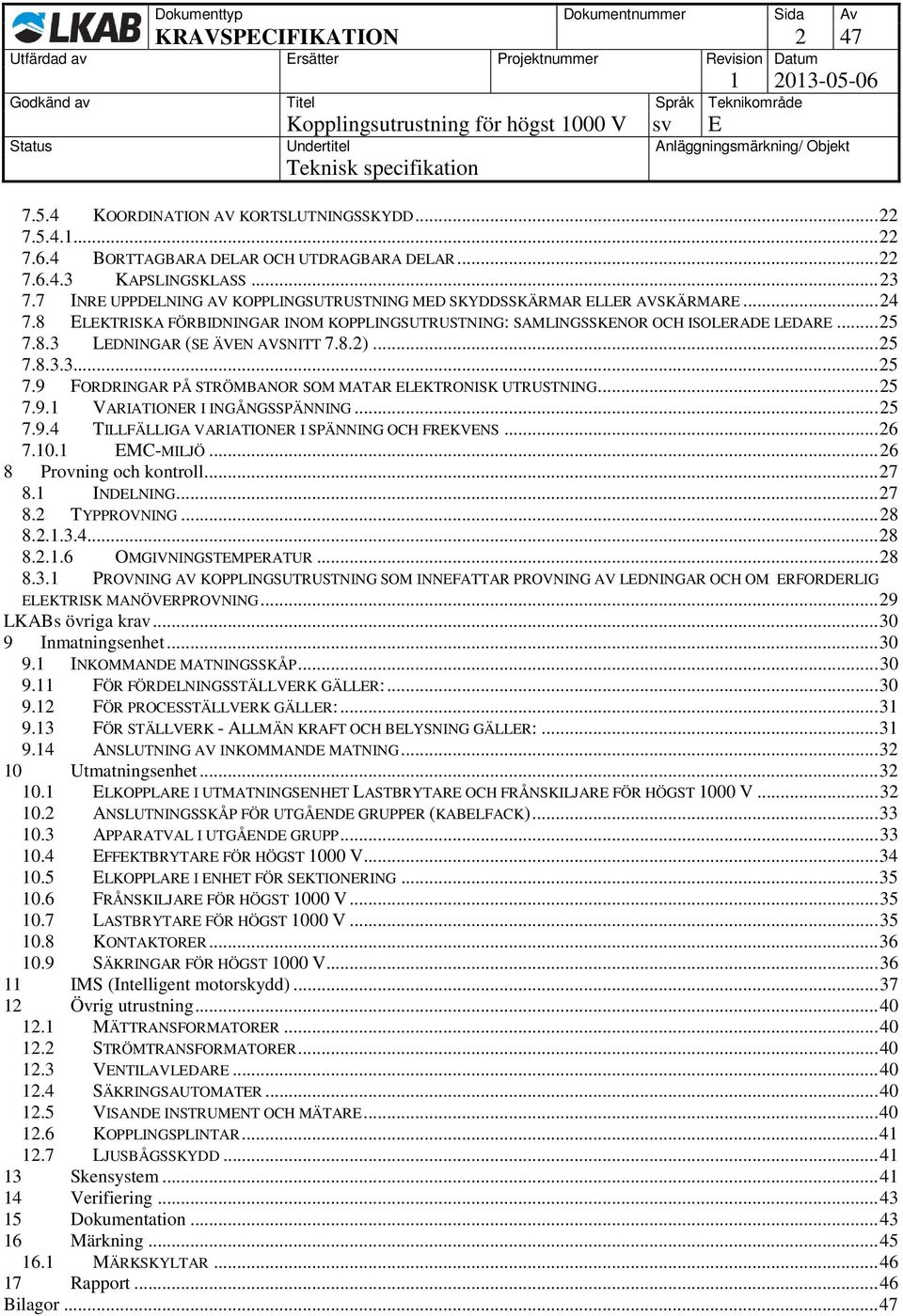 8.2)... 25 7.8.3.3... 25 7.9 FORDRINGAR PÅ STRÖMBANOR SOM MATAR ELEKTRONISK UTRUSTNING... 25 7.9.1 VARIATIONER I INGÅNGSSPÄNNING... 25 7.9.4 TILLFÄLLIGA VARIATIONER I SPÄNNING OCH FREKVENS... 26 7.10.