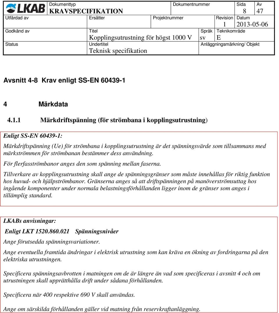 1 Märkdriftspänning (för strömbana i kopplingsutrustning) Märkdriftspänning (Ue) för strömbana i kopplingsutrustning är det spänningsvärde som tillsammans med märkströmmen för strömbanan bestämmer