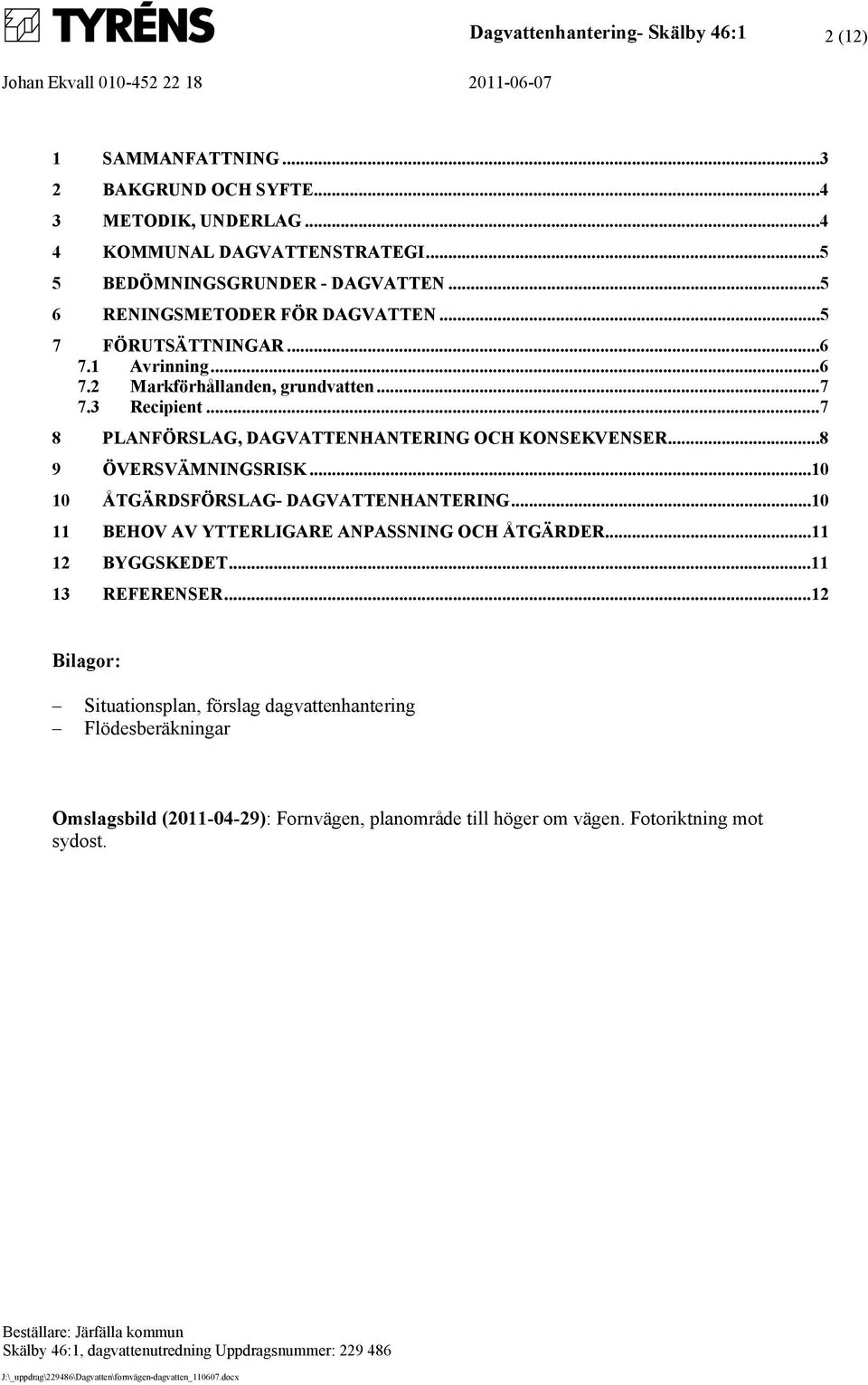 ..7 8 PLANFÖRSLAG, DAGVATTENHANTERING OCH KONSEKVENSER...8 9 ÖVERSVÄMNINGSRISK...10 10 ÅTGÄRDSFÖRSLAG- DAGVATTENHANTERING...10 11 BEHOV AV YTTERLIGARE ANPASSNING OCH ÅTGÄRDER...11 12 BYGGSKEDET.