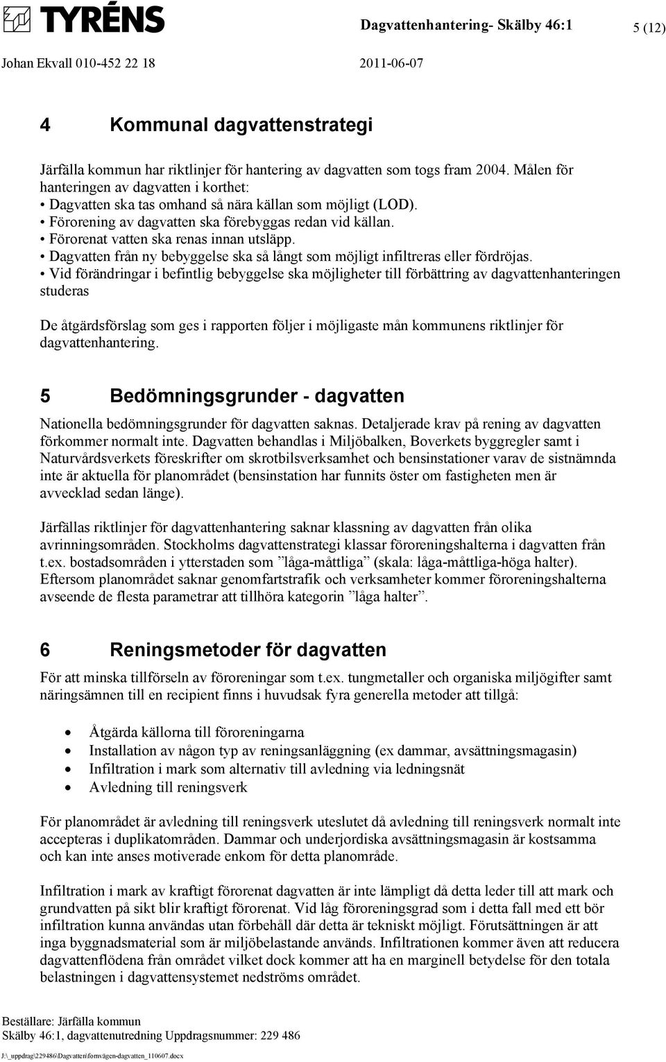 Förorenat vatten ska renas innan utsläpp. Dagvatten från ny bebyggelse ska så långt som möjligt infiltreras eller fördröjas.