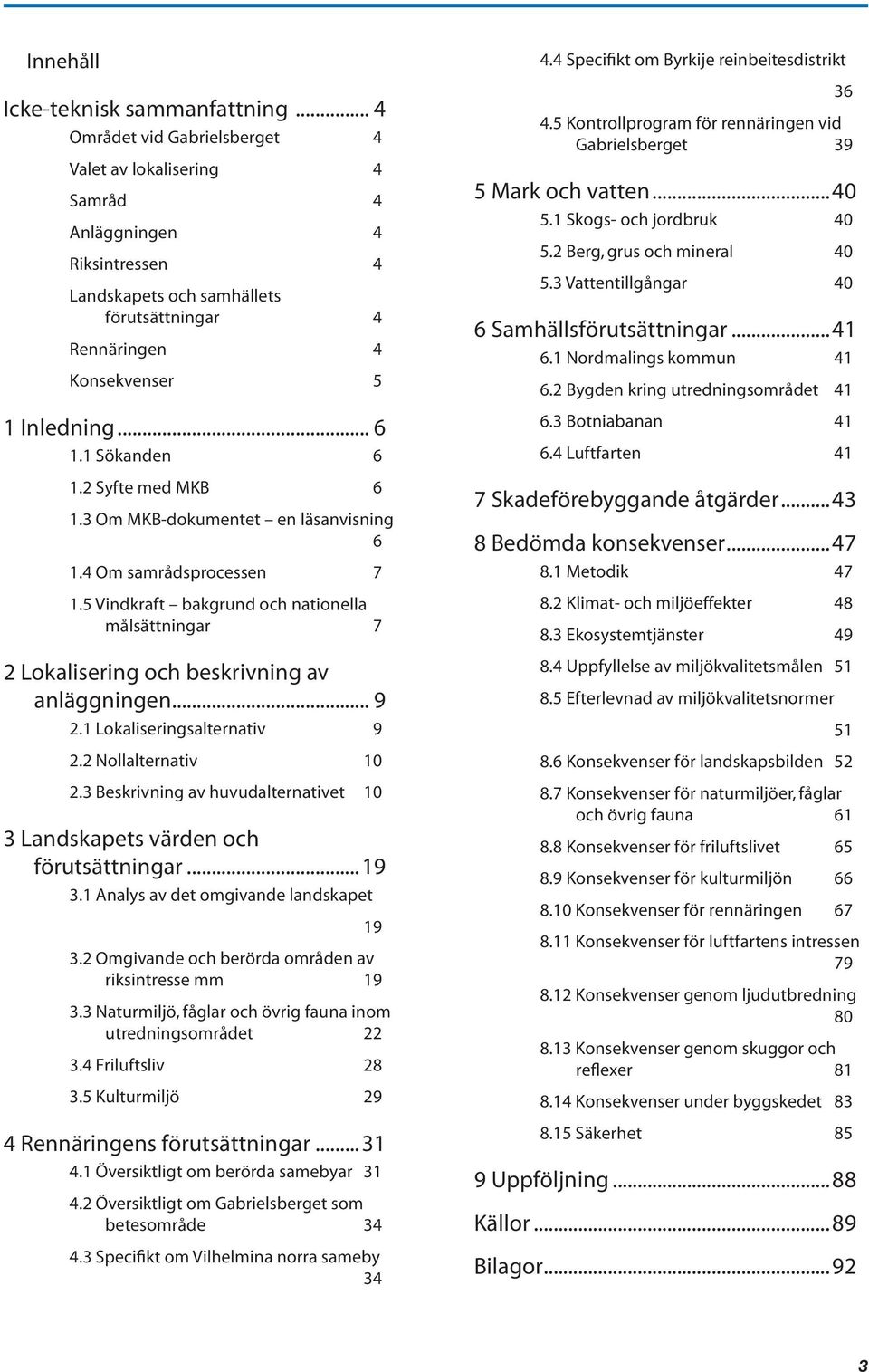 1 Sökanden 6 1.2 Syfte med MKB 6 1.3 Om MKB-dokumentet en läsanvisning 6 1.4 Om samrådsprocessen 7 1.5 Vindkraft bakgrund och nationella målsättningar 7 2 Lokalisering och beskrivning av anläggningen.