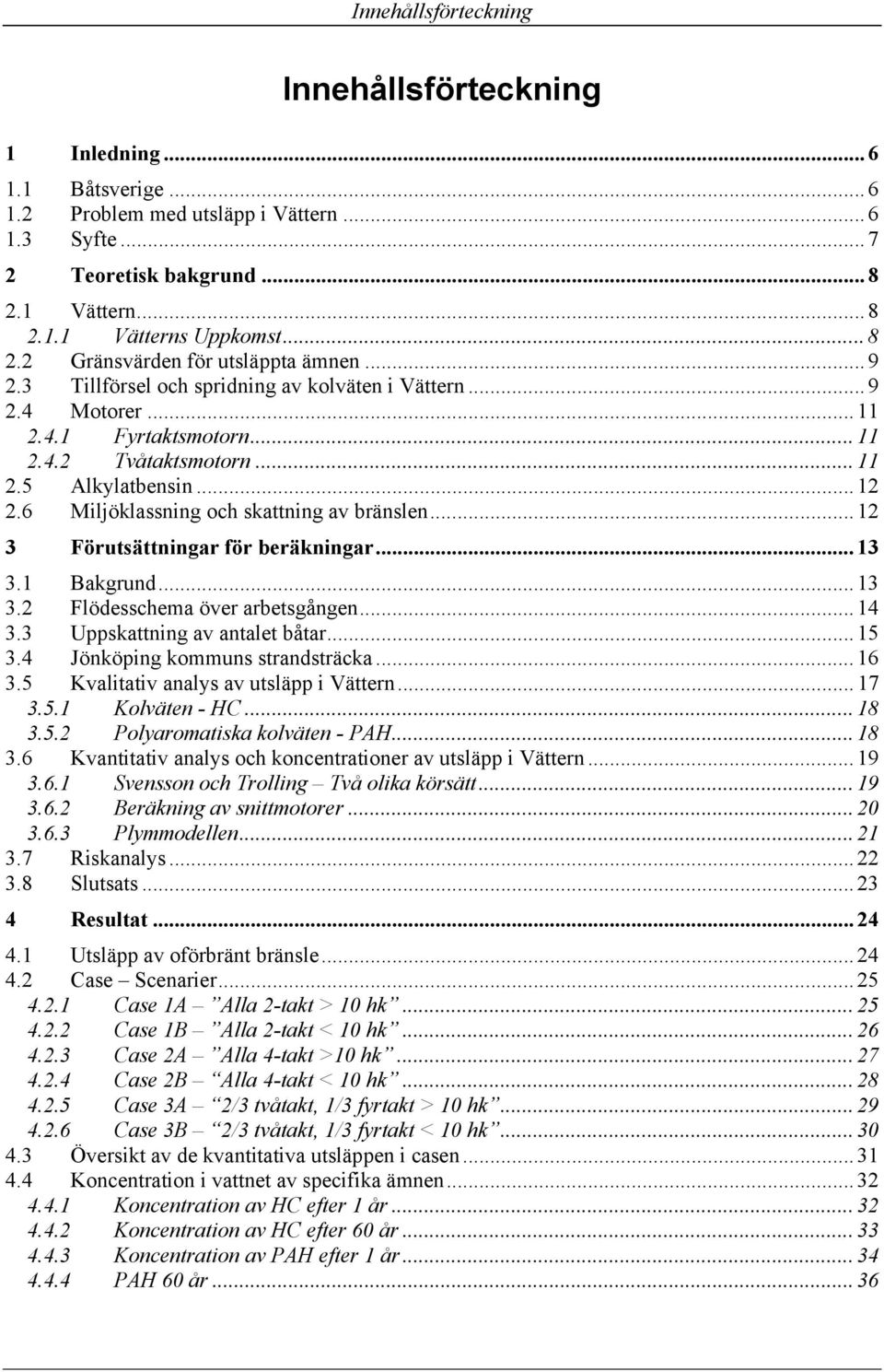 6 Miljöklassning och skattning av bränslen... 12 3 Förutsättningar för beräkningar... 13 3.1 Bakgrund... 13 3.2 Flödesschema över arbetsgången... 14 3.3 Uppskattning av antalet båtar... 15 3.