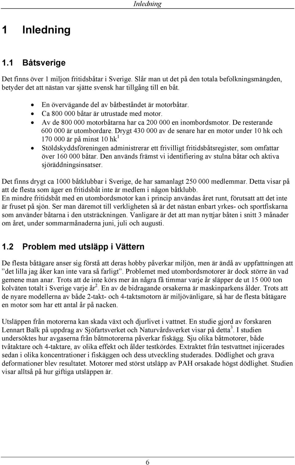 Ca 800 000 båtar är utrustade med motor. Av de 800 000 motorbåtarna har ca 200 000 en inombordsmotor. De resterande 600 000 är utombordare.