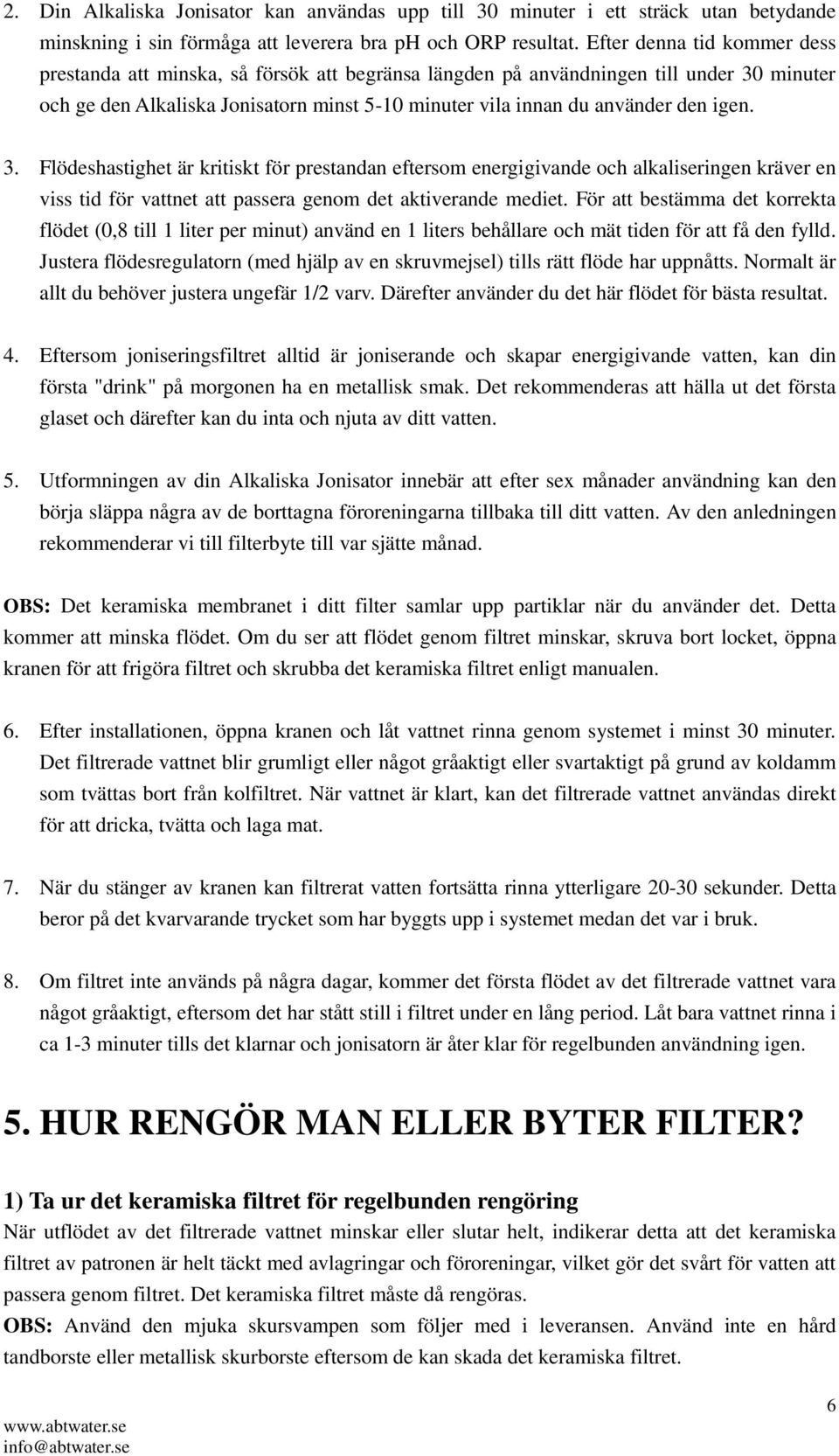 igen. 3. Flödeshastighet är kritiskt för prestandan eftersom energigivande och alkaliseringen kräver en viss tid för vattnet att passera genom det aktiverande mediet.