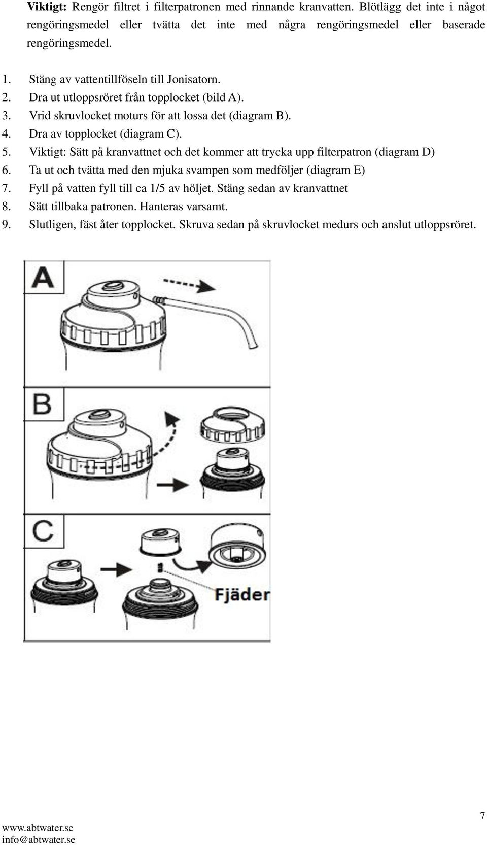 5. Viktigt: Sätt på kranvattnet och det kommer att trycka upp filterpatron (diagram D) 6. Ta ut och tvätta med den mjuka svampen som medföljer (diagram E) 7.