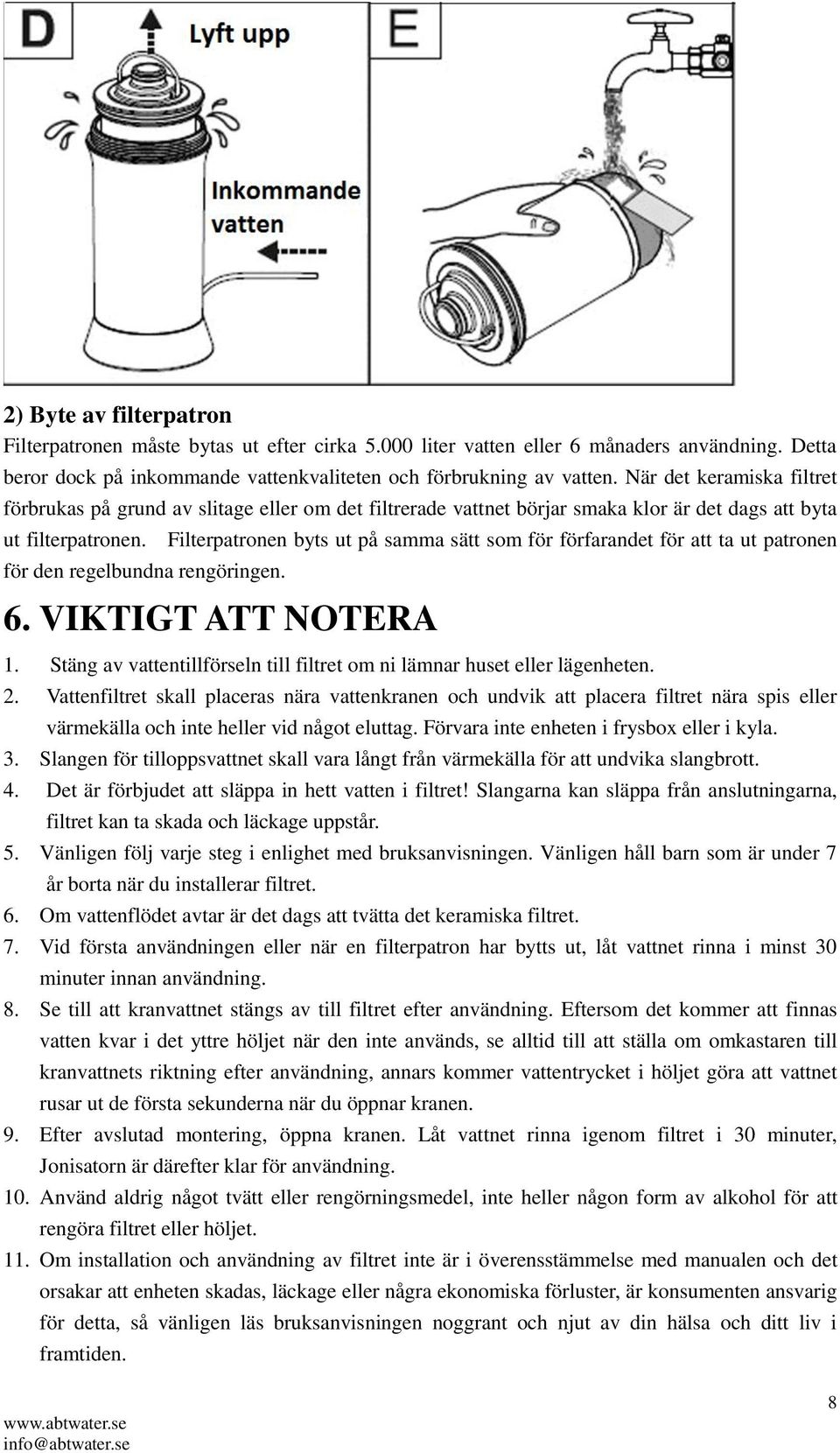 Filterpatronen byts ut på samma sätt som för förfarandet för att ta ut patronen 6. VIKTIGT ATT NOTERA 1. Stäng av vattentillförseln till filtret om ni lämnar huset eller lägenheten. 2.