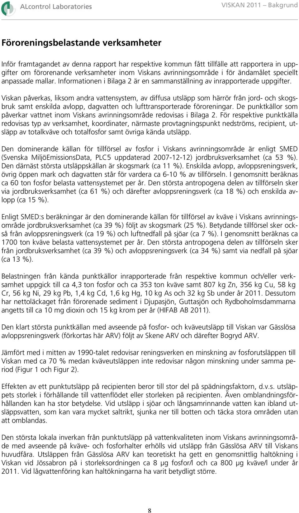 Viskan påverkas, liksom andra vattensystem, av diffusa utsläpp som härrör från jord- och skogsbruk samt enskilda avlopp, dagvatten och lufttransporterade föroreningar.